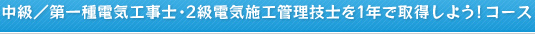 中級／第一種電気工事士・2級電気施工管理技士を１年で取得しよう！コース